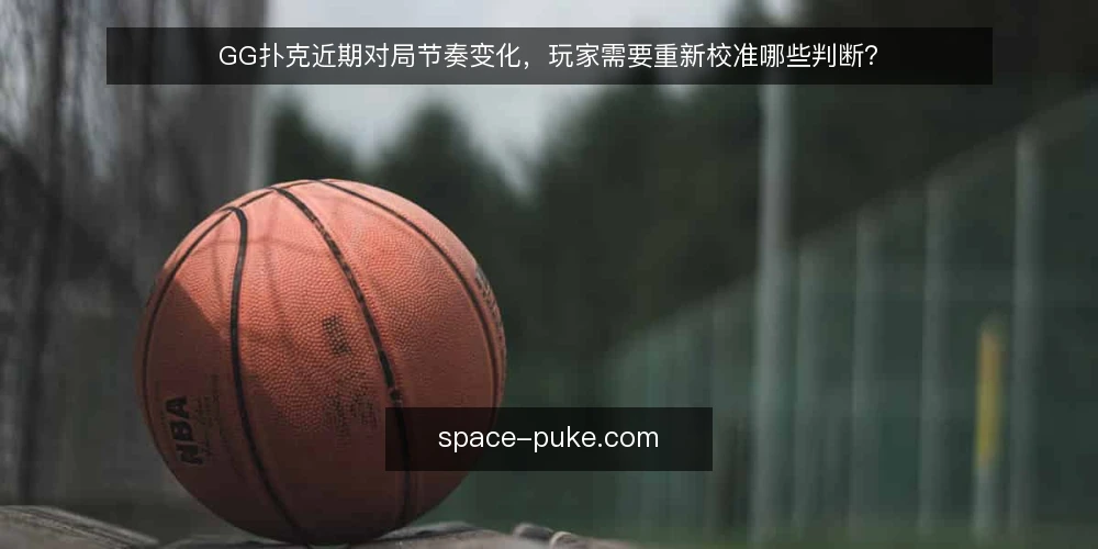 GG扑克近期对局节奏变化,玩家需要重新校准哪些判断? — 近期的对局节奏变化 配图