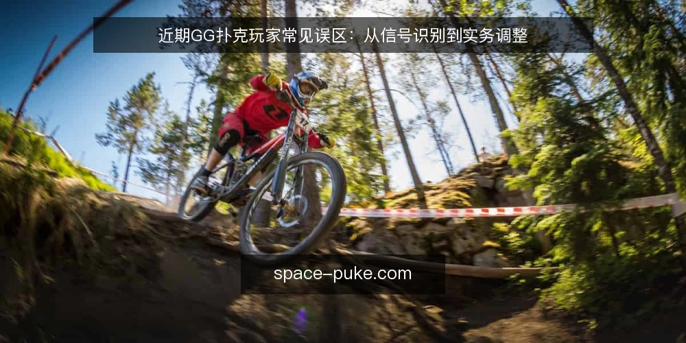 近期GG扑克玩家常见误区:从信号识别到实务调整 — 近期GG扑克对局中的信号误读 配图