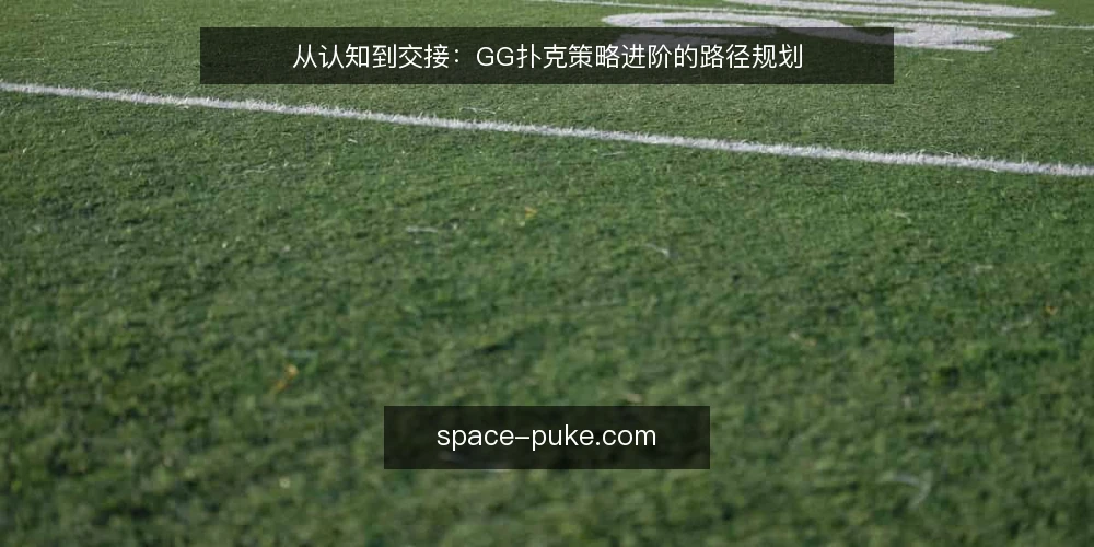 从认知到交接:GG扑克策略进阶的路径规划 — 基线:明确当前的策略起点 配图
