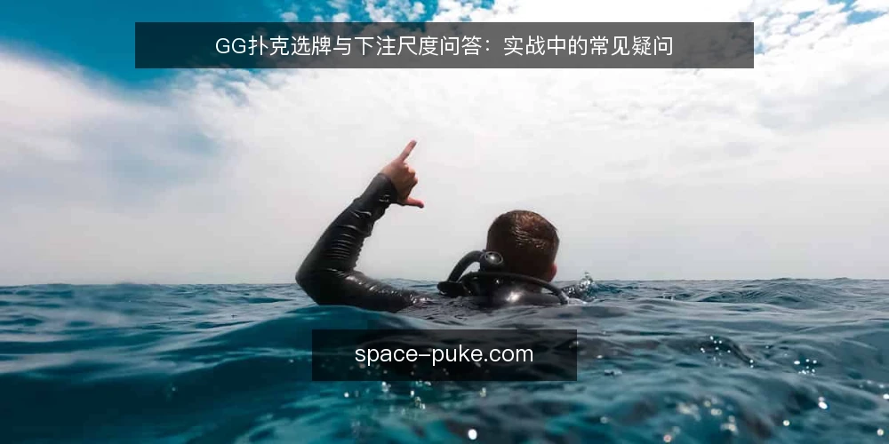 GG扑克选牌与下注尺度问答：实战中的常见疑问 — 需要明确的核心需求是什么？ 配图