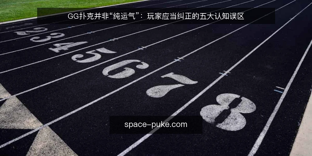 GG扑克并非“纯运气”:玩家应当纠正的五大认知误区 — 误区一:GG扑克全靠运气,技术无用 配图