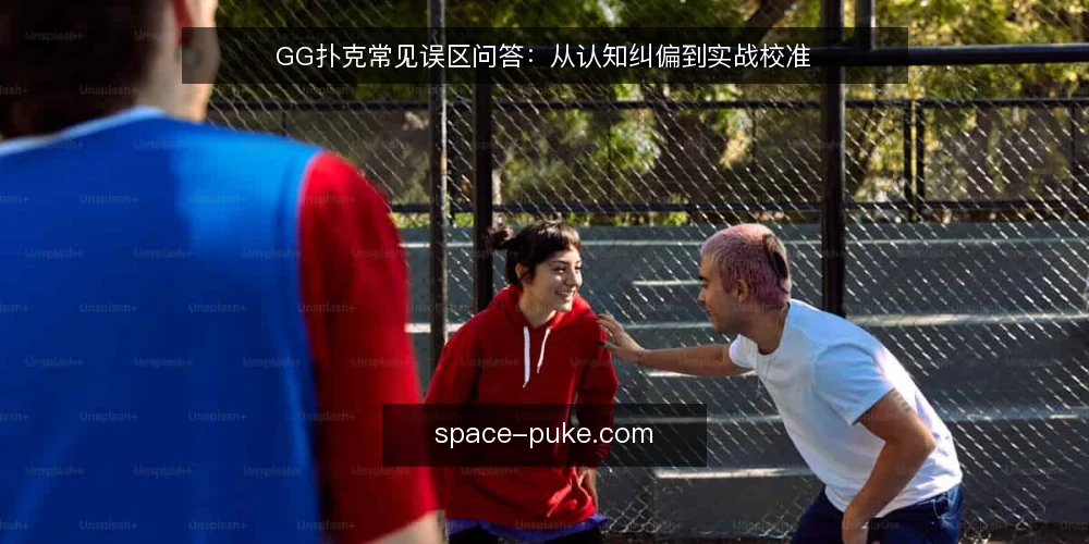 GG扑克常见误区问答：从认知纠偏到实战校准 — 玩家在GG扑克上最常问的误区是什么？ 配图