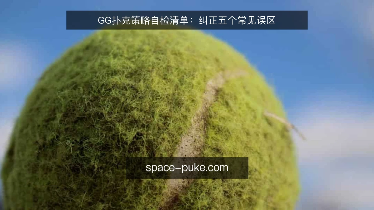 GG扑克策略自检清单：纠正五个常见误区
