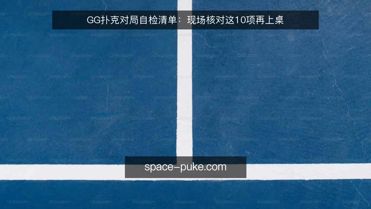 GG扑克对局自检清单：现场核对这10项再上桌