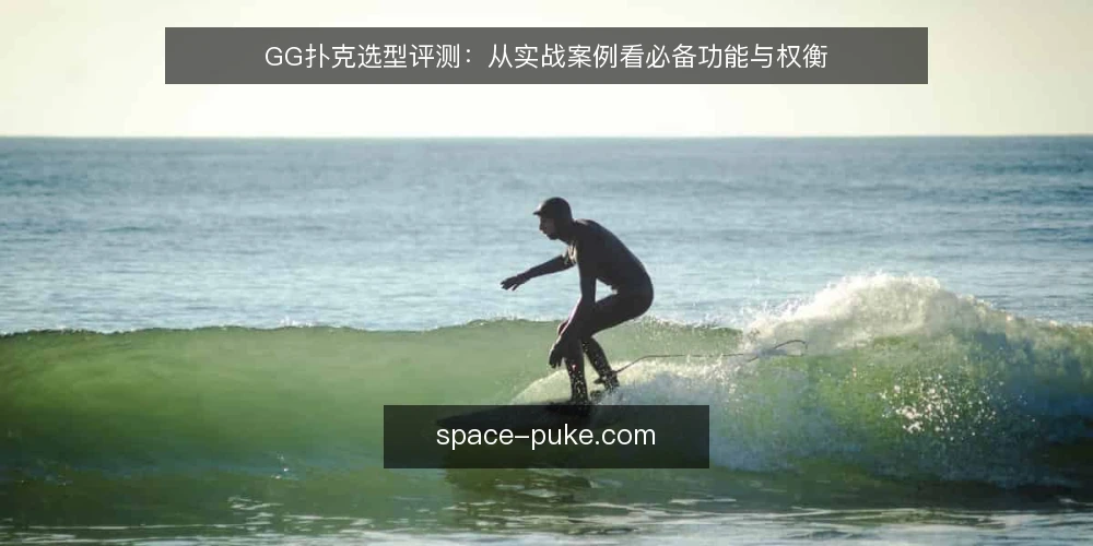 GG扑克选型评测:从实战案例看必备功能与权衡 — 选型评估:明确实战需求与评测范围 配图