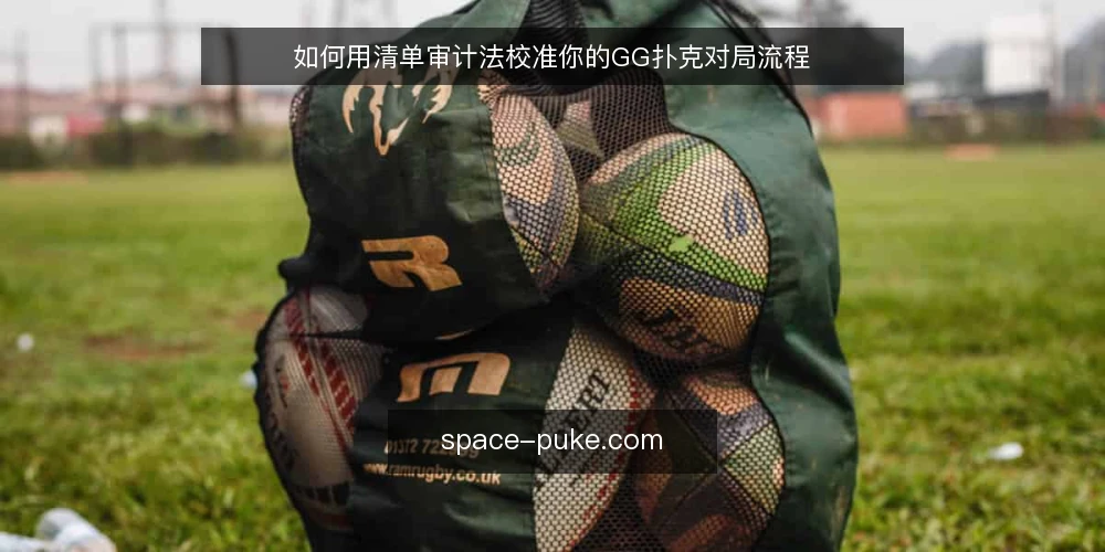 如何用清单审计法校准你的GG扑克对局流程 — 为什么现在要审计你的gg扑克对局流程 配图