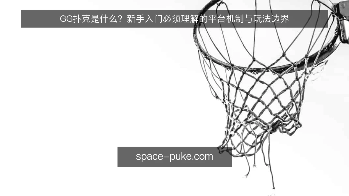 GG扑克是什么？新手入门必须理解的平台机制与玩法边界