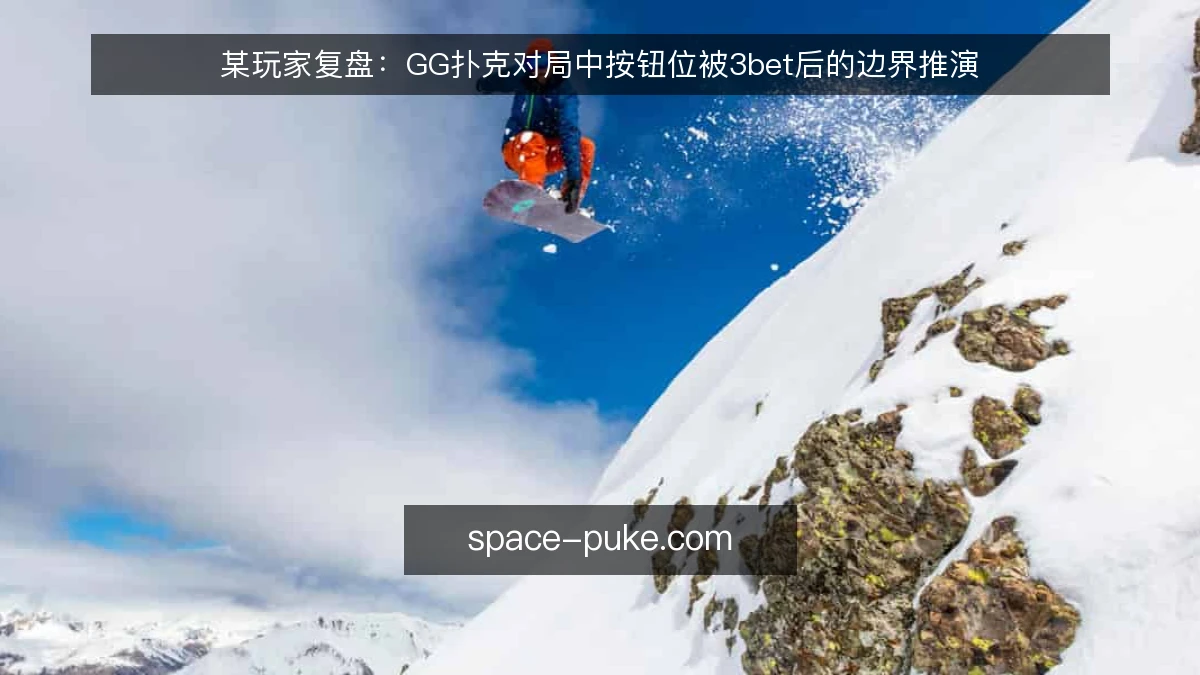 某玩家复盘：GG扑克对局中按钮位被3bet后的边界推演