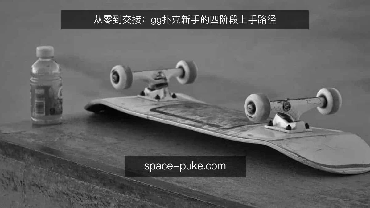 从零到交接:gg扑克新手的四阶段上手路径