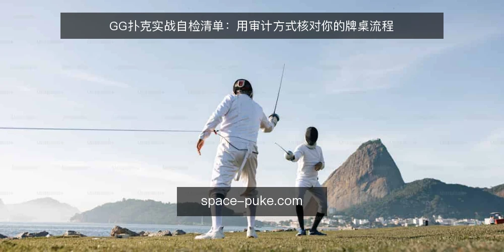 GG扑克实战自检清单:用审计方式核对你的牌桌流程 — 为什么现在要做一次实战自检 配图
