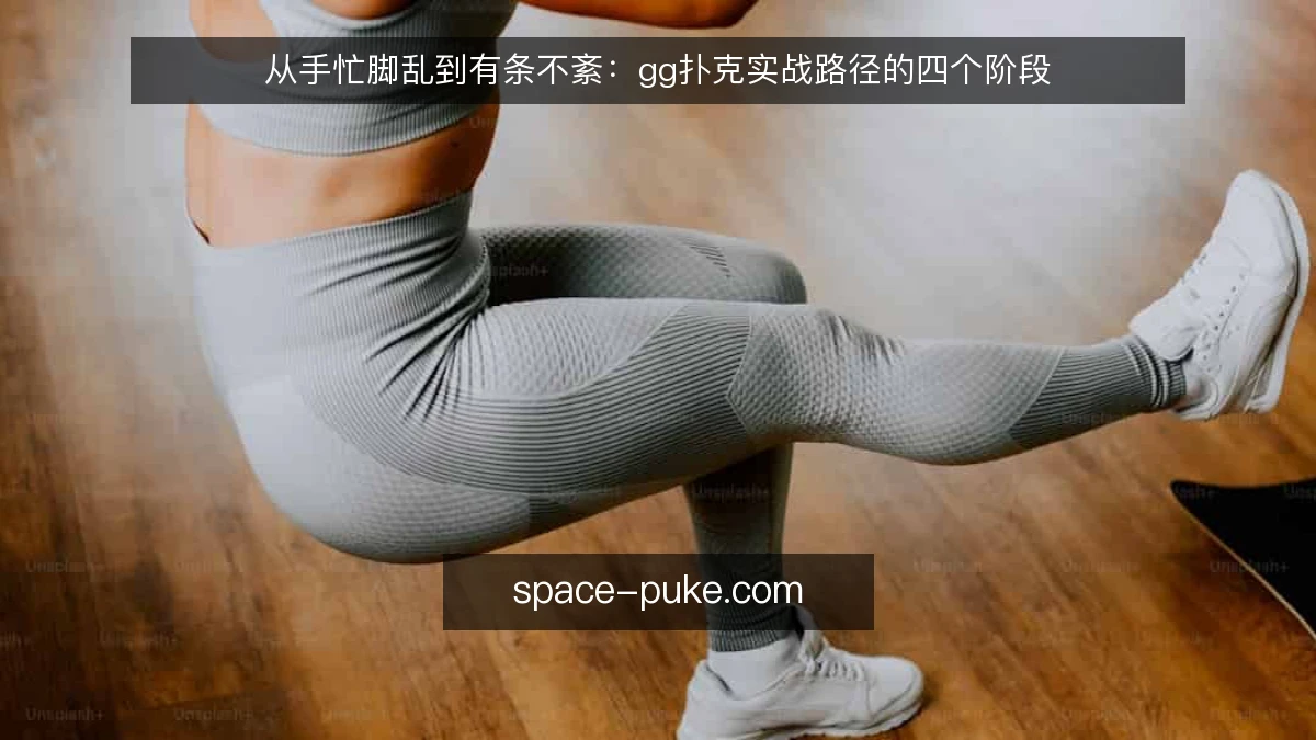 从手忙脚乱到有条不紊:gg扑克实战路径的四个阶段