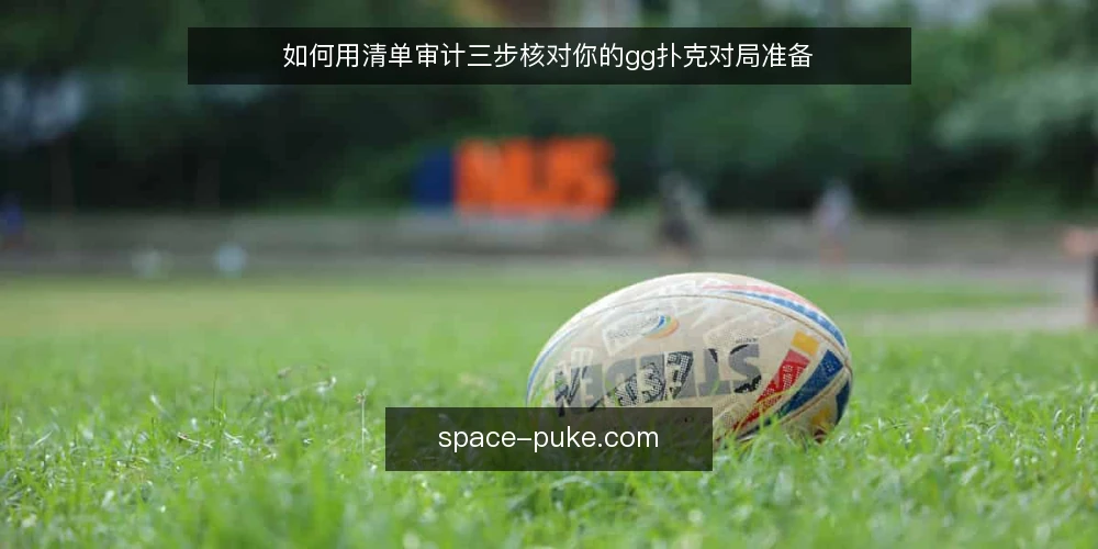 如何用清单审计三步核对你的gg扑克对局准备 — 为什么现在要做一次对局准备审计 配图
