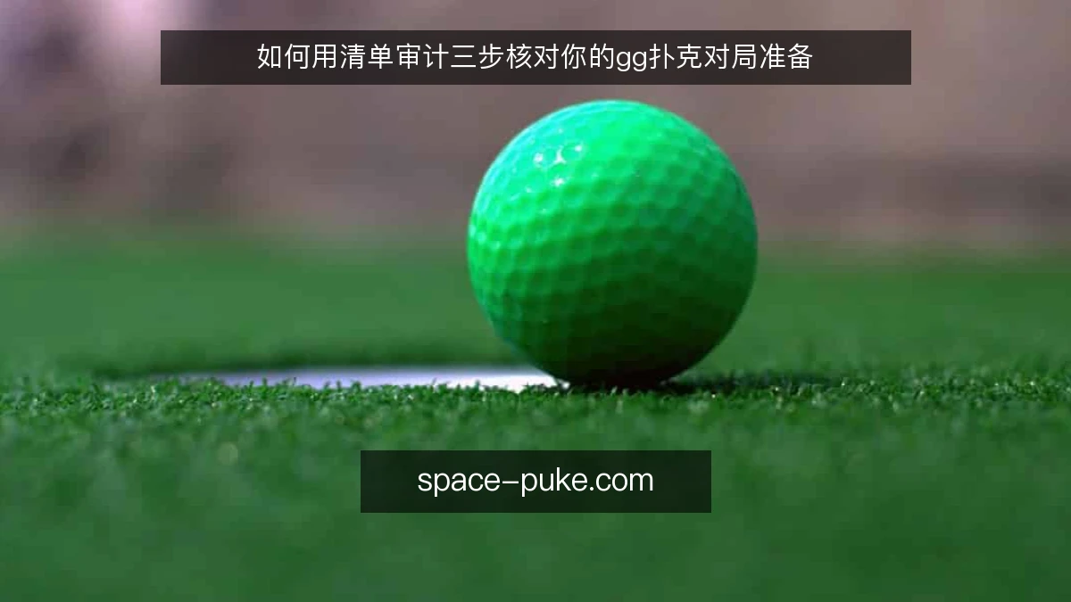 如何用清单审计三步核对你的gg扑克对局准备